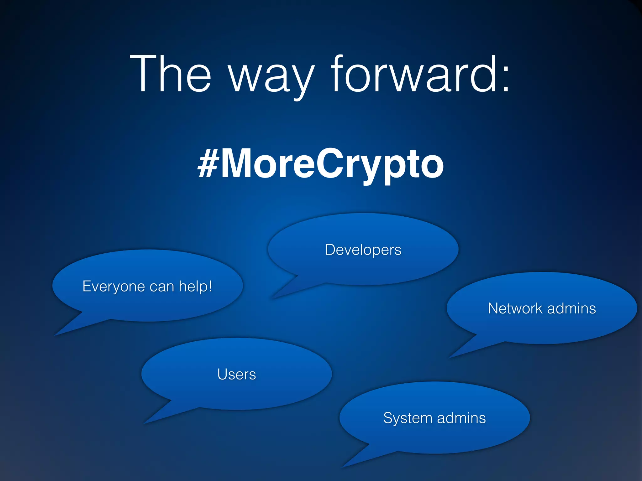 Advice:
• Use encrypted communication with TLS and
DTLS by default
• Authenticated sessions are more secure than
non-authenticated
• If you really need conﬁdentiality, check ciphers
and checksum algorithms
#MoreCrypto
 