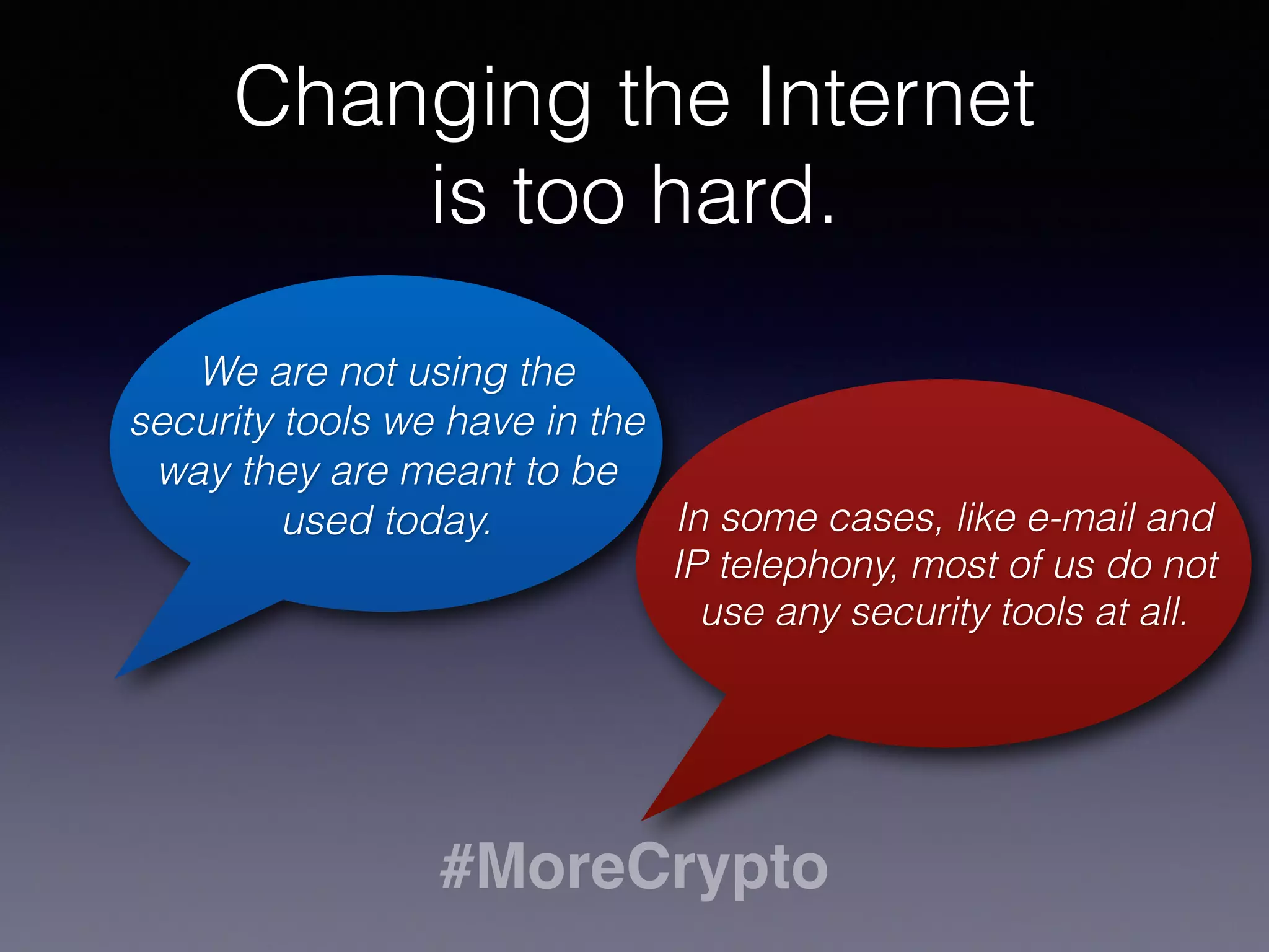 #MoreCrypto
What needs to be done?
A lot of changes needs to be done in how we build 
services, operate them and use them.
More crypto Easy to use authentication
Enhanced privacy Stronger conﬁdentiality
…and much more
 
