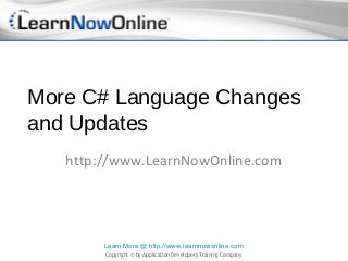 More C# Language Changes
and Updates
   http://www.LearnNowOnline.com




        Learn More @ http://www.learnnowonline.com
        Copyright © by Application Developers Training Company
 
