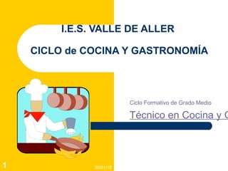 30/01/151
I.E.S. VALLE DE ALLER
CICLO de COCINA Y GASTRONOMÍA
Ciclo Formativo de Grado Medio
Técnico en Cocina y G
 