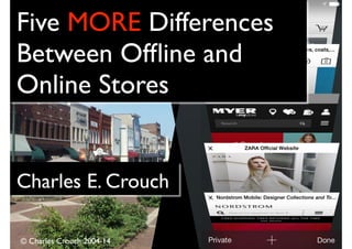 Five MORE Differences 
Between Offline and 
Online Stores 
Charles E. Crouch 
© Charles Crouch 2004-14 
 