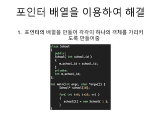 포인터 배열을 이용하여 해결
1. 포인터의 배열을 만들어 각각이 하나의 객체를 가리키
도록 만들어줌
 