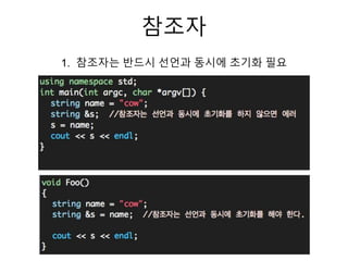 참조자
1. 참조자는 반드시 선언과 동시에 초기화 필요
 