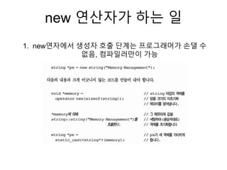 new 연산자가 하는 일
1. new연자에서 생성자 호출 단계는 프로그래머가 손댈 수
없음, 컴파일러만이 가능
 