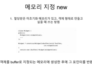 메모리 지정 new
1. 할당받은 미초기화 메모리가 있고, 객체 형태로 만들고
싶을 때 쓰는 방법
객체를 buffer로 지정되는 메모리에 생성한 후에 그 포인터를 반환
 