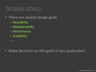 DESIGN GOALS
• There are several design goals
– Reusability
– Maintainability
– Performance
– Scalability
– …
• Make decisions on the goals of you application!
 