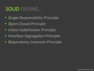 SOLID DESING…
• Single Responsibility Principle
• Open Closed Principle
• Liskov Substitution Principle
• Interface Segregation Principle
• Dependency Inversion Principle
 