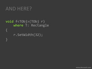 AND HERE?
void f<TObj>(TObj r)
where T: Rectangle
{
r.SetWidth(32);
}
 