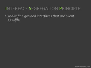 INTERFACE SEGREGATION PRINCIPLE
• Make fine grained interfaces that are client
specific.
 