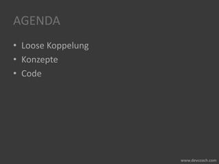 AGENDA
• Loose Koppelung
• Konzepte
• Code
 