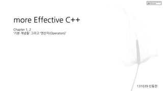 more Effective C++
Chapter 1, 2
‘기본 개념들’ 그리고 ‘연산자(Operators)’
131039 신동찬
 