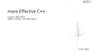 more Effective C++
Chapter 5 항목 29까지
‘유용하고 재미있는 프로그래밍 기법들_1’
131039 신동찬
 