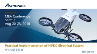 MEA Conference
Seattle
Aug 20-23, 2018
astronics.com
Michael Ballas
Practical Implementation of HVDC Electrical System
 