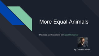 More Equal Animals
by Daniel Larimer
Principles and foundations for Fractal Democracy
 