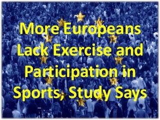 More Europeans
Lack Exercise and
Participation in
Sports, Study Says
 