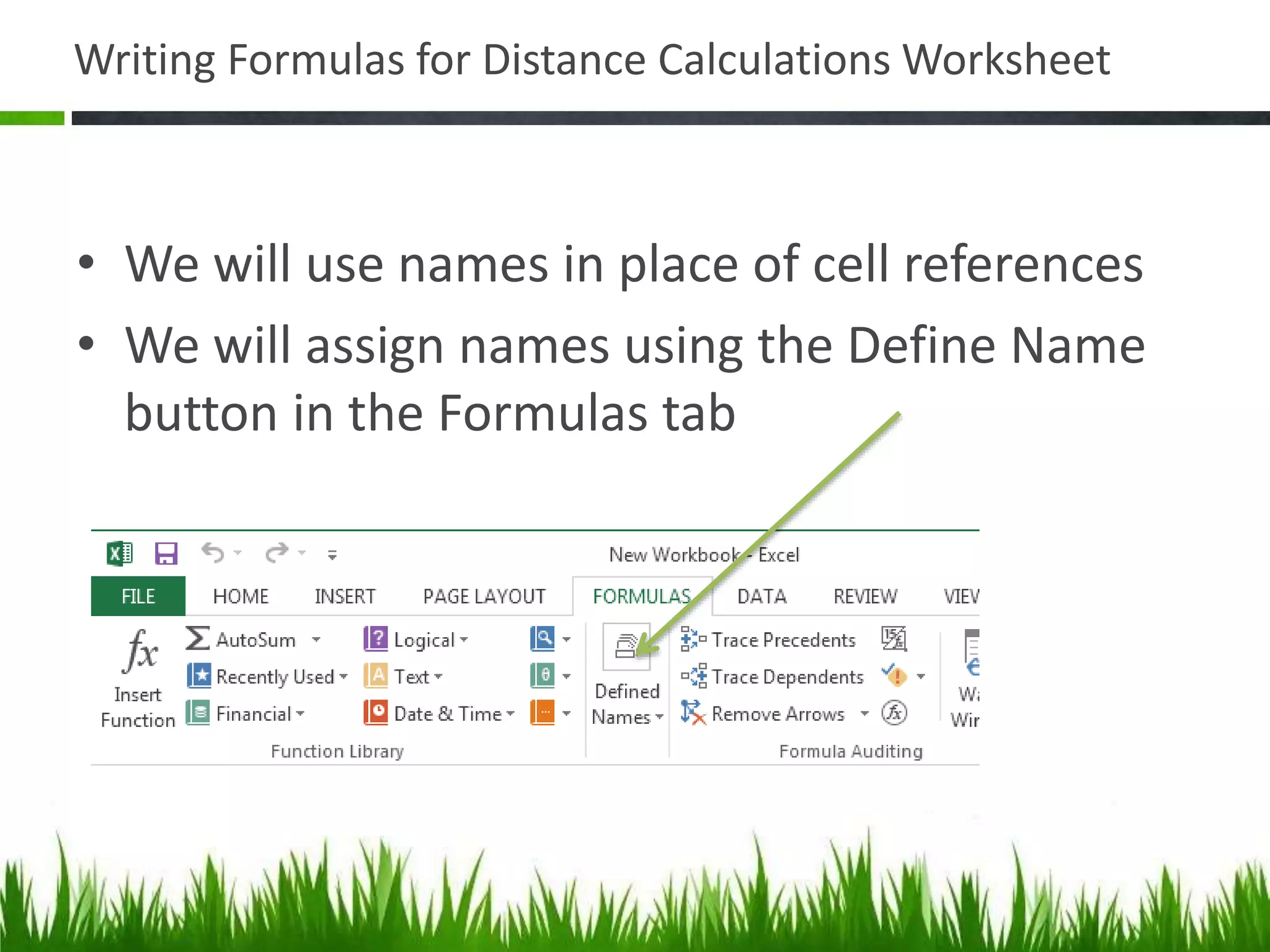 Writing Formulas for Distance Calculations Worksheet
• We will use names in place of cell references
• We will assign names using the Define Name
button in the Formulas tab
 