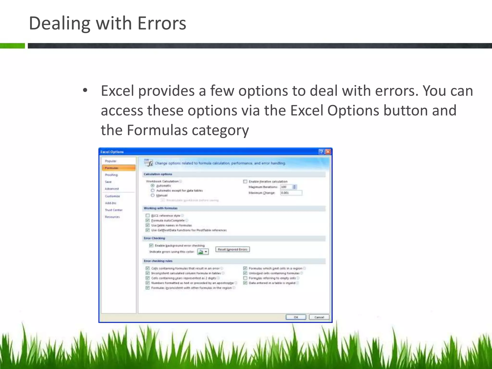 Dealing with Errors
• Excel provides a few options to deal with errors. You can
access these options via the Excel Options button and
the Formulas category
 