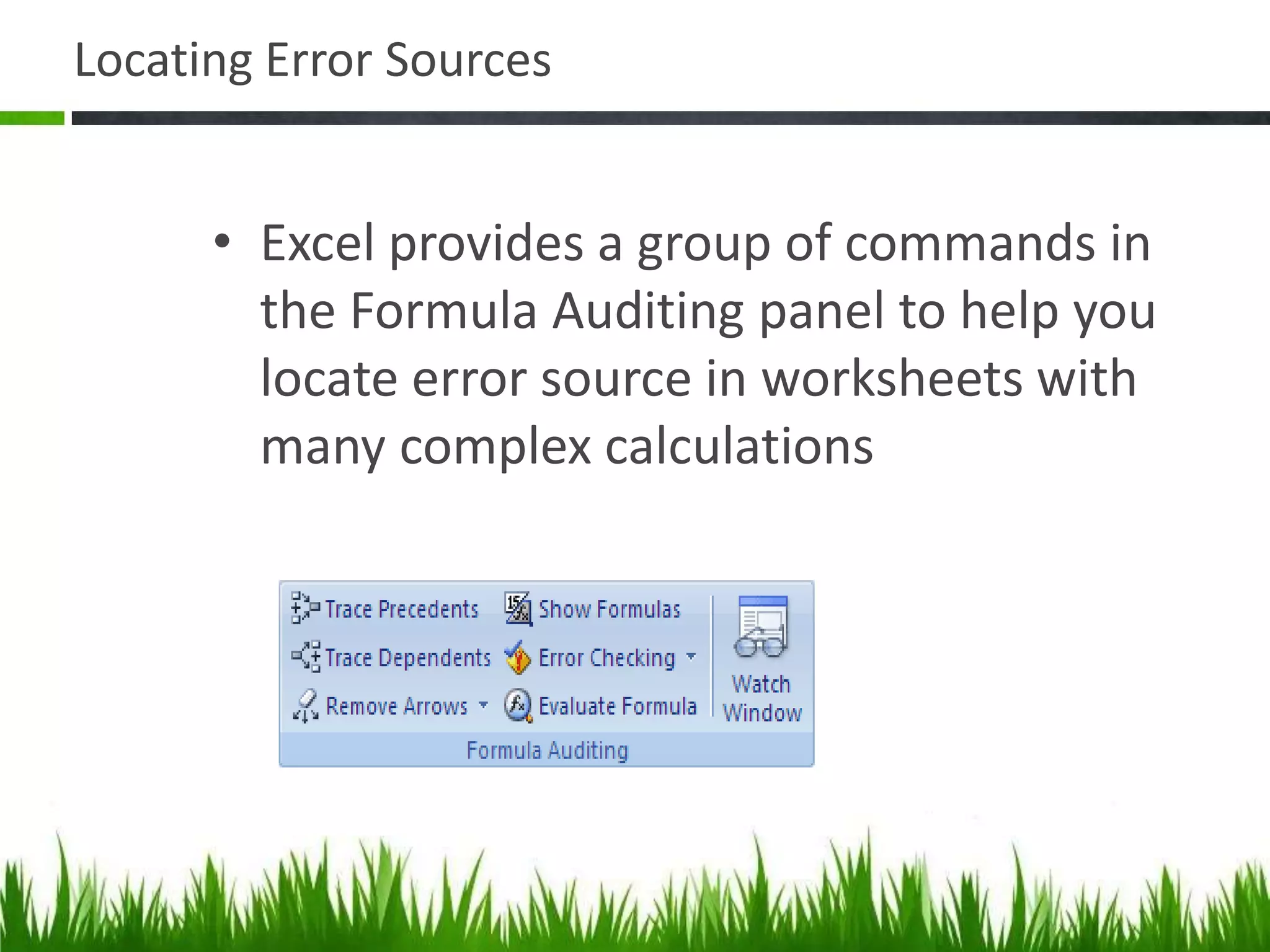 Locating Error Sources
• Excel provides a group of commands in
the Formula Auditing panel to help you
locate error source in worksheets with
many complex calculations
 
