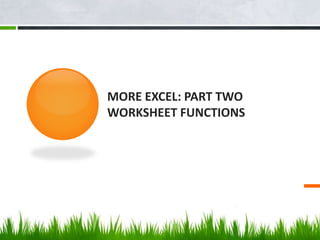 MORE EXCEL: PART TWO
WORKSHEET FUNCTIONS
 