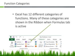 Function Categories
• Excel has 12 different categories of
functions. Many of these categories are
shown in the Ribbon when Formulas tab
is active
 