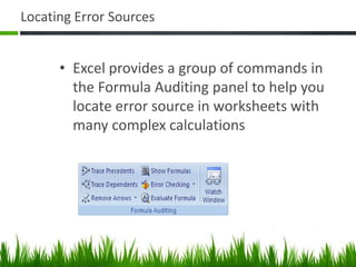 Locating Error Sources
• Excel provides a group of commands in
the Formula Auditing panel to help you
locate error source in worksheets with
many complex calculations
 