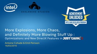 Antoine Cohade & Emil Persson
16/03/2016
More Explosions, More Chaos,
and Definitely More Blowing Stuff Up :
Optimizations and New DirectX Features in
 