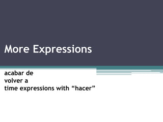 More Expressions acabar de  volver a time expressions with “hacer” 