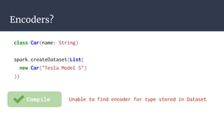 Encoders?
Unable to find encoder for type stored in DatasetCompile
class Car(name: String)
spark.createDataset(List(
new Car("Tesla Model S")
))
 