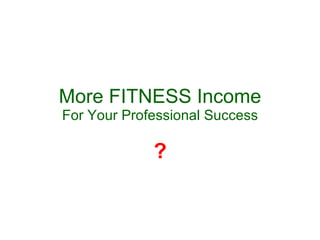 More FITNESS Income For Your Professional Success ? 