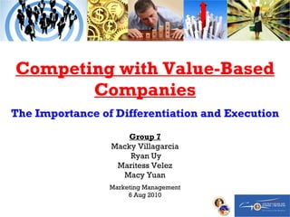 Competing with Value-Based Companies The Importance of Differentiation and Execution Group 7 Macky Villagarcia Ryan Uy Maritess Velez  Macy Yuan Marketing Management 6 Aug 2010 