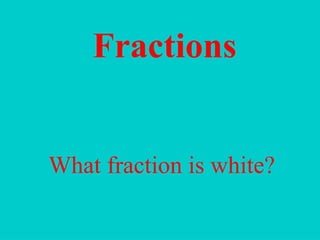 Fractions What fraction is white? 
