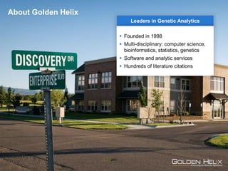 Golden Helix
Leaders in Genetic Analytics
 Founded in 1998
 Multi-disciplinary: computer science,
bioinformatics, statistics, genetics
 Software and analytic services
 Hundreds of literature citations
About Golden Helix
 