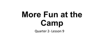 More Fun at the
Camp
Quarter 2- Lesson 9
 