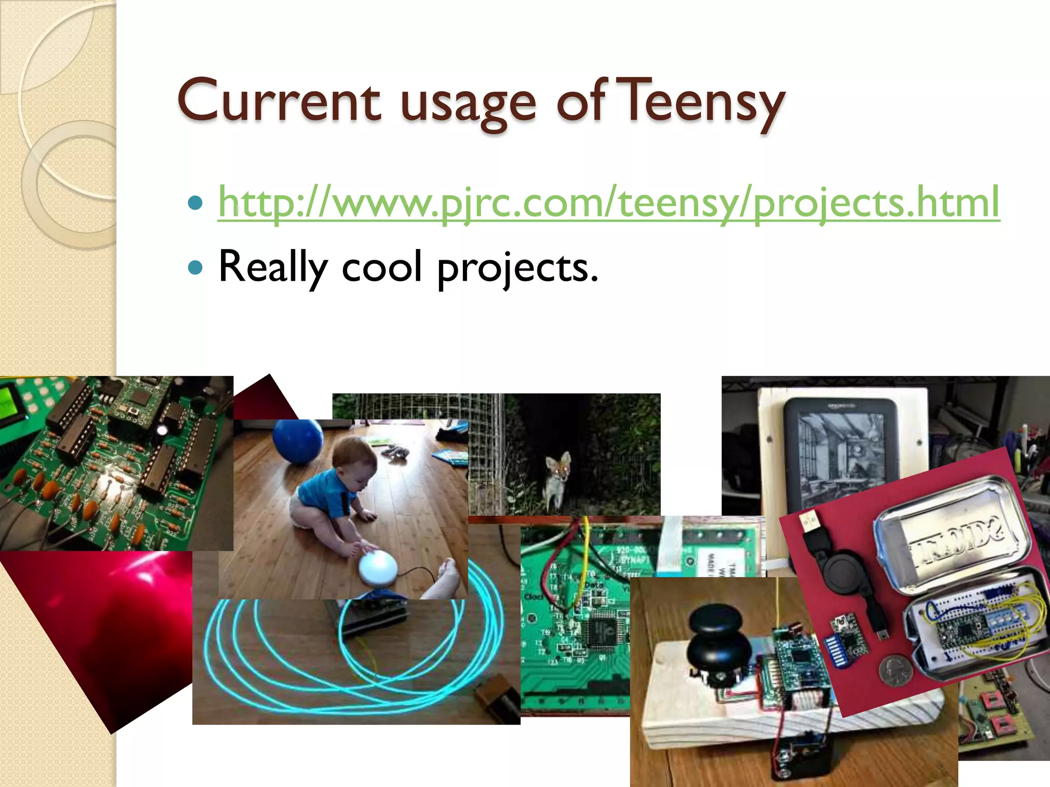 Current usage of Teensy
 http://www.pjrc.com/teensy/projects.html
 Really cool projects.
 