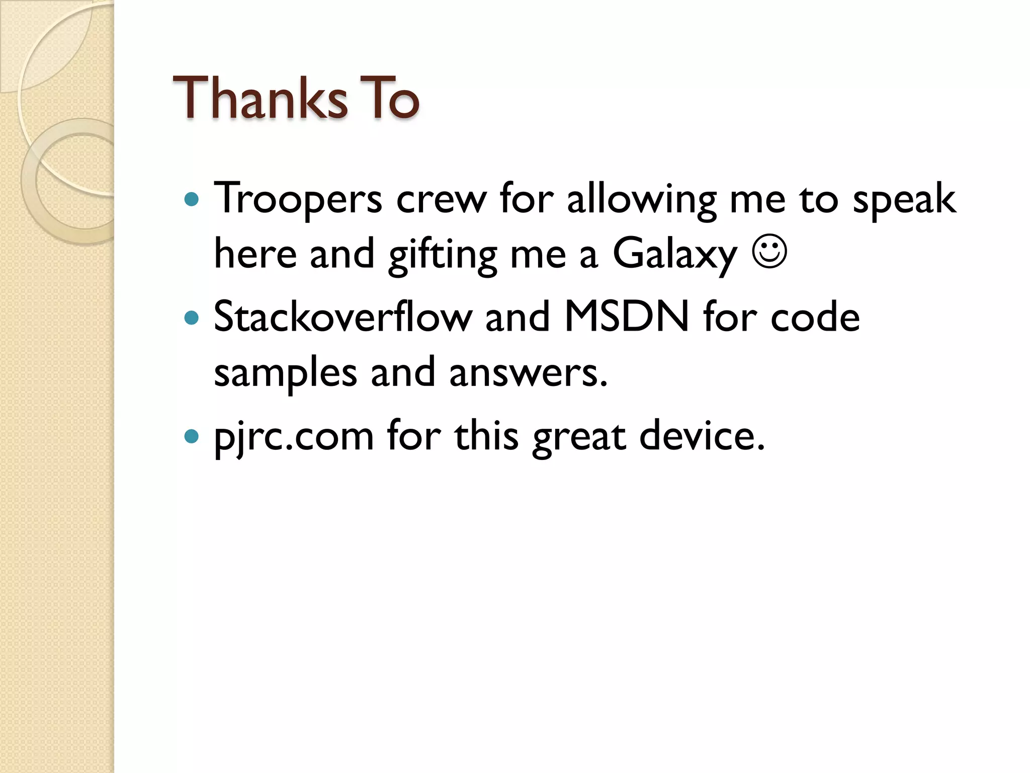 Thanks To
 Troopers crew for allowing me to speak
  here and gifting me a Galaxy 
 Stackoverflow and MSDN for code
  samples and answers.
 pjrc.com for this great device.
 