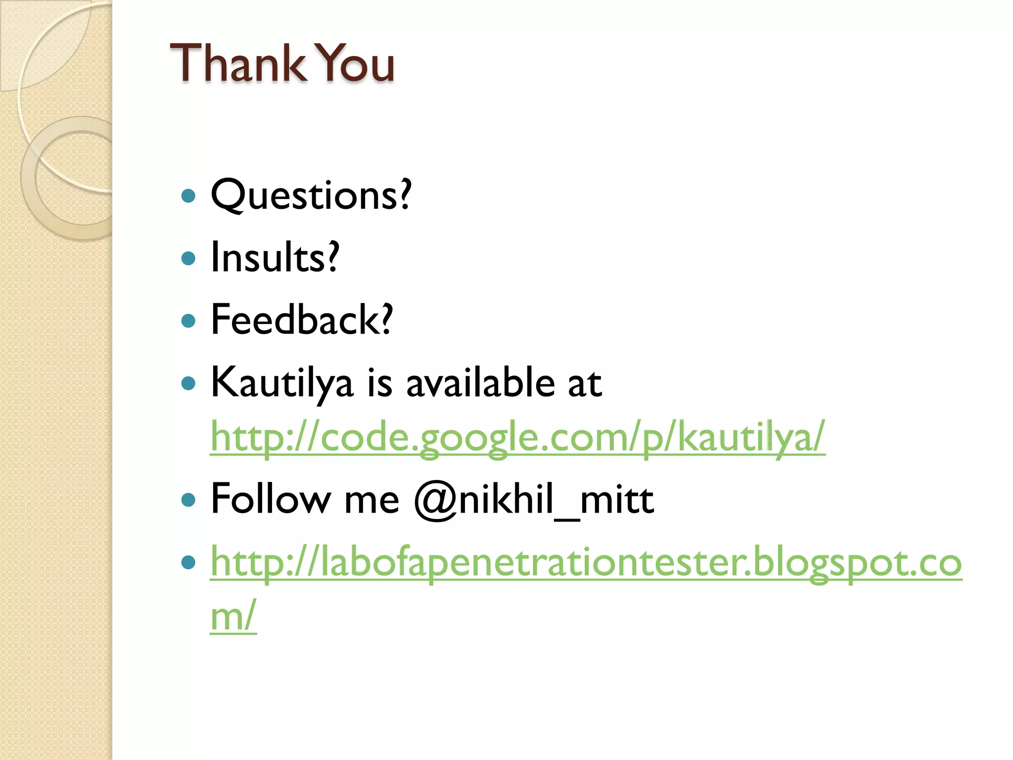 Thank You

 Questions?
 Insults?
 Feedback?
 Kautilya is available at
  http://code.google.com/p/kautilya/
 Follow me @nikhil_mitt
 http://labofapenetrationtester.blogspot.co
  m/
 