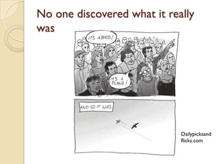 No one discovered what it really
was




                             Dailypicksand
                             flicks.com
 