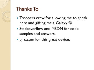 Thanks To
 Troopers crew for allowing me to speak
  here and gifting me a Galaxy 
 Stackoverflow and MSDN for code
  samples and answers.
 pjrc.com for this great device.
 