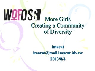 More GirlsMore Girls
Creating a CommunityCreating a Community
of Diversityof Diversity
imacatimacat
imacat@mail.imacat.idv.twimacat@mail.imacat.idv.tw
2013/8/42013/8/4
 