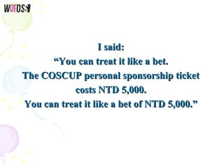 I said:I said:
““You can treat it like a bet.You can treat it like a bet.
The COSCUP personal sponsorship ticketThe COSCUP...