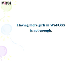 Having more girls in WoFOSSHaving more girls in WoFOSS
is not enough.is not enough.
 