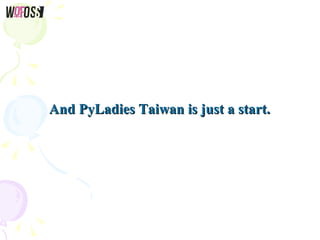 And PyLadies Taiwan is just a start.And PyLadies Taiwan is just a start.
 