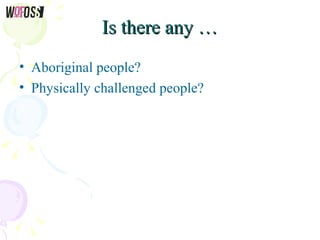 Is there any …Is there any …
• Aboriginal people?
• Physically challenged people?
 