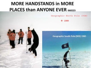MORE HANDSTANDS in MORE
PLACES than ANYONE EVER 060223
 1999
Geographic South Pole (90S) 1983
 