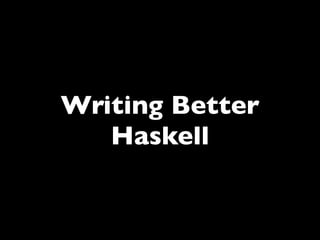 Writing Better
   Haskell
 