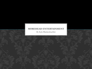 MOREHEAD ENTERTAINMENT 
By Kyle Blankenbuehler 
 