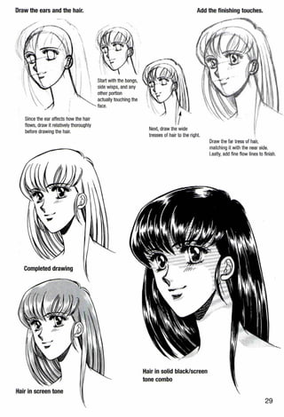 Draw the ears and the hair.
Since the ear affects how the hair
flows, draw it relatively thoroughly
before drawing the hair.
Completed drawing
Start with the bangs,
side wisps, and any
other portion
actually touching the
face.
Add the finishing touches.
Next, draw the wide
tresses of hair to the right.
Hair in solid black/screen
tone combo
Draw the lar tress ol hair,
matching it with tile near side.
Lastly,add fine flow linesto finish.
29
 