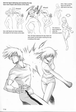 Smack!
Here, both figures are drawn standing
bolt upright and lack torsion at the waist.
114
Here, Itake a running
figure and shift the
right hand to the front.
The result is a
figure putting her
waist into
delivering a punch.
 