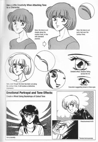tMty When Attaching Tone
Here, the tone is cut
closely along the
contour lines, in line
with standard
practice.
_ :: - en though the tone has been cut along
ur lines, it still evokes a distinctive
Emotional Portrayal and Tone Effects:
ate a Mood Using Backdrops of Cutout Tone
Here, the tone is cut
just atad over the
contour lines.
Detailed effect: Shadow falling
across the iris
-1ii.
.
Execution suggesting brown or blue eyes
Tension/nervousness
 