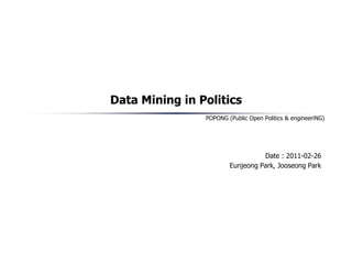 POPONG (Public Open Politics & engineeriNG)
Data Mining in Politics
•Date : 2011-02-26
•Eunjeong Park, Jooseong Park
 